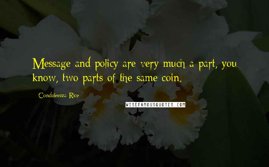 Condoleezza Rice Quotes: Message and policy are very much a part, you know, two parts of the same coin.