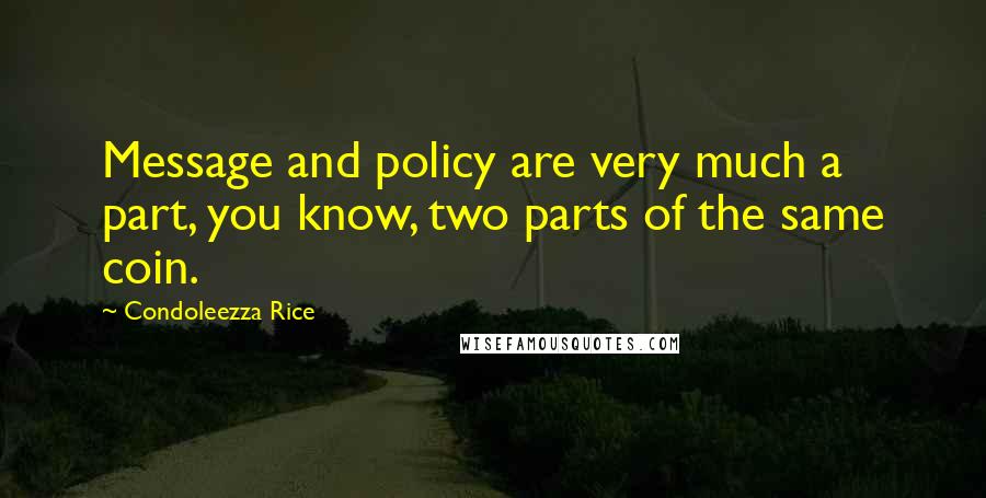 Condoleezza Rice Quotes: Message and policy are very much a part, you know, two parts of the same coin.