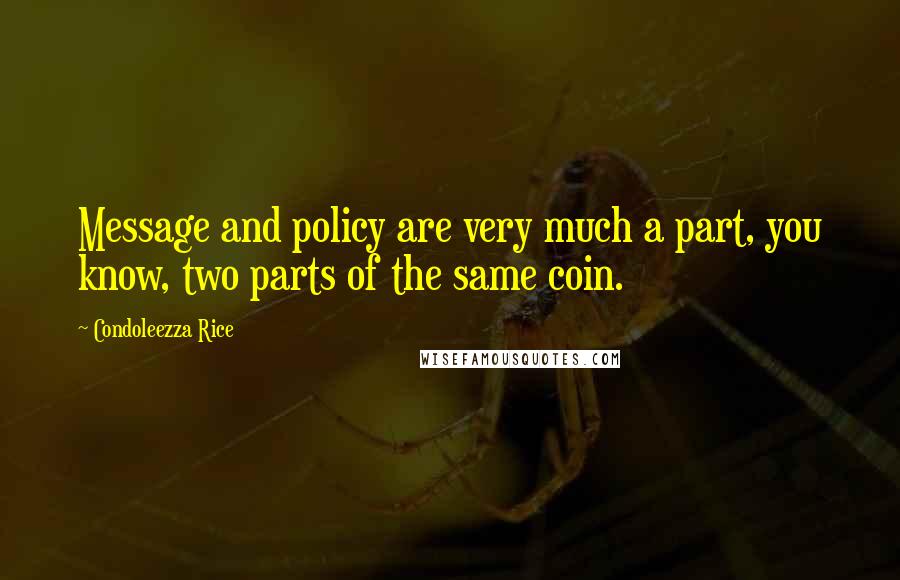 Condoleezza Rice Quotes: Message and policy are very much a part, you know, two parts of the same coin.