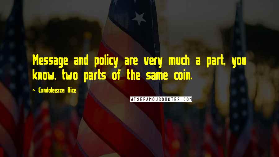 Condoleezza Rice Quotes: Message and policy are very much a part, you know, two parts of the same coin.