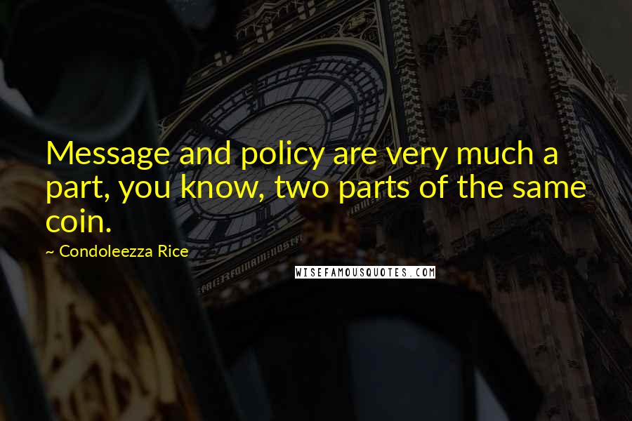 Condoleezza Rice Quotes: Message and policy are very much a part, you know, two parts of the same coin.