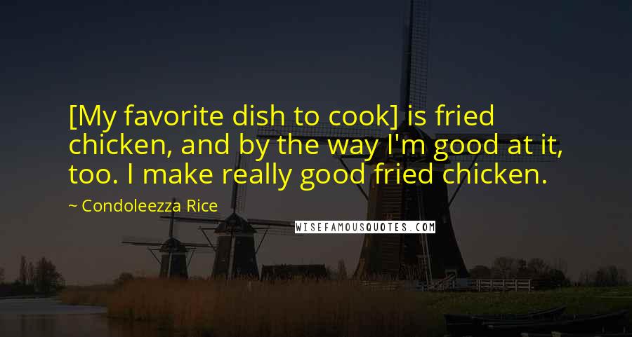 Condoleezza Rice Quotes: [My favorite dish to cook] is fried chicken, and by the way I'm good at it, too. I make really good fried chicken.