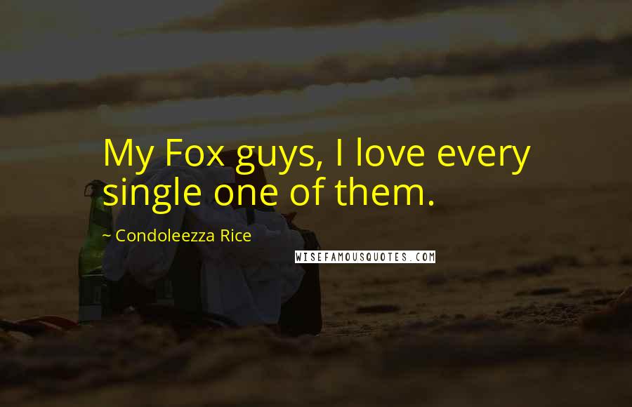 Condoleezza Rice Quotes: My Fox guys, I love every single one of them.