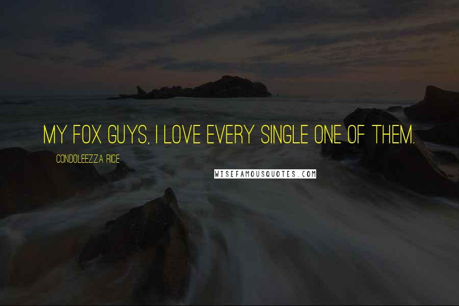 Condoleezza Rice Quotes: My Fox guys, I love every single one of them.