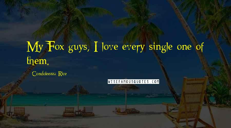 Condoleezza Rice Quotes: My Fox guys, I love every single one of them.