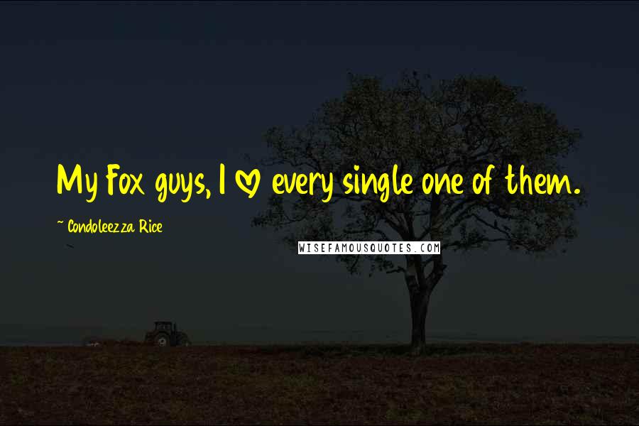 Condoleezza Rice Quotes: My Fox guys, I love every single one of them.