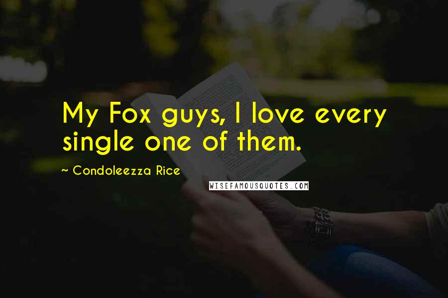 Condoleezza Rice Quotes: My Fox guys, I love every single one of them.