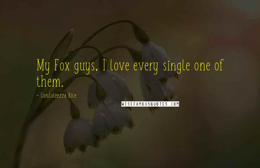 Condoleezza Rice Quotes: My Fox guys, I love every single one of them.