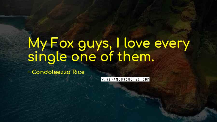 Condoleezza Rice Quotes: My Fox guys, I love every single one of them.