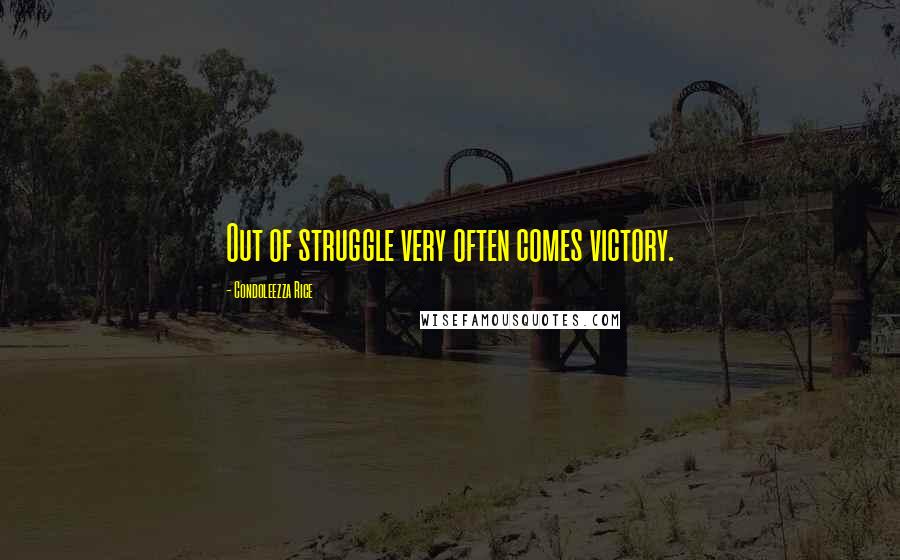 Condoleezza Rice Quotes: Out of struggle very often comes victory.