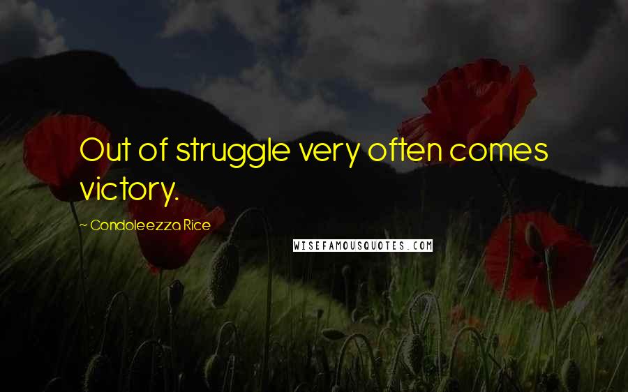 Condoleezza Rice Quotes: Out of struggle very often comes victory.