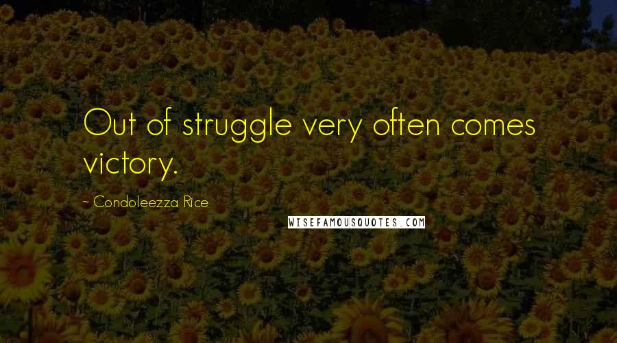 Condoleezza Rice Quotes: Out of struggle very often comes victory.