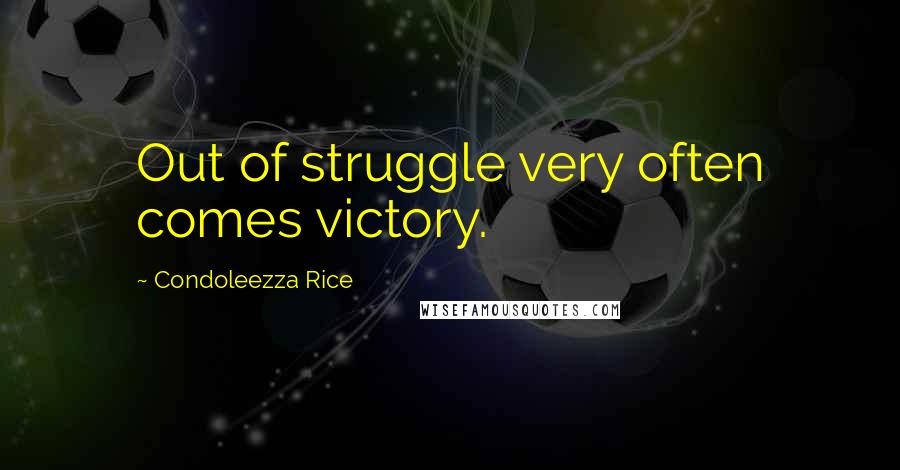 Condoleezza Rice Quotes: Out of struggle very often comes victory.