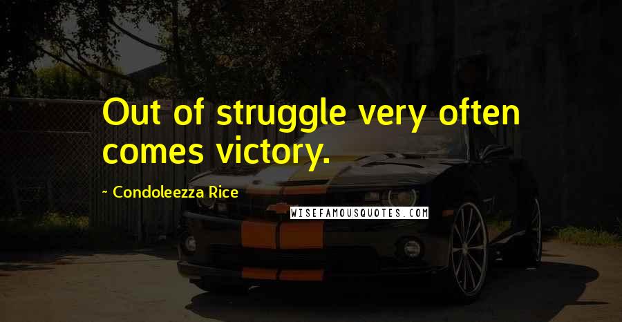 Condoleezza Rice Quotes: Out of struggle very often comes victory.