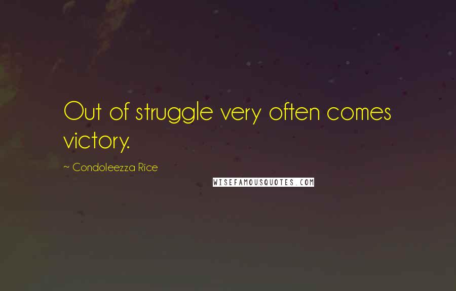 Condoleezza Rice Quotes: Out of struggle very often comes victory.