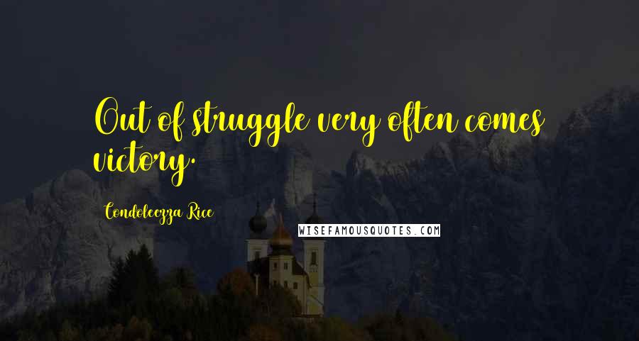 Condoleezza Rice Quotes: Out of struggle very often comes victory.