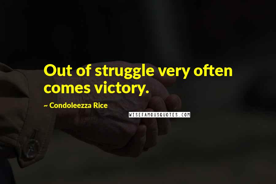 Condoleezza Rice Quotes: Out of struggle very often comes victory.