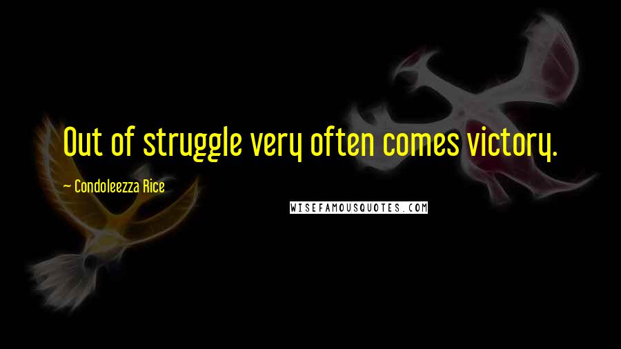 Condoleezza Rice Quotes: Out of struggle very often comes victory.