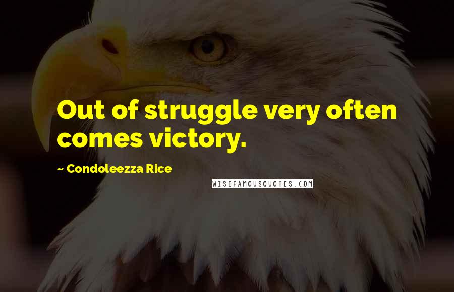 Condoleezza Rice Quotes: Out of struggle very often comes victory.
