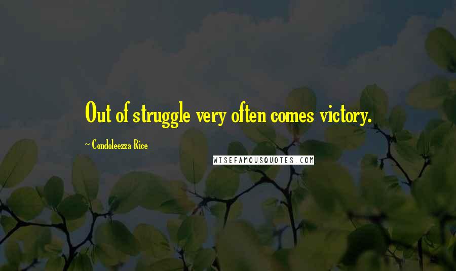 Condoleezza Rice Quotes: Out of struggle very often comes victory.