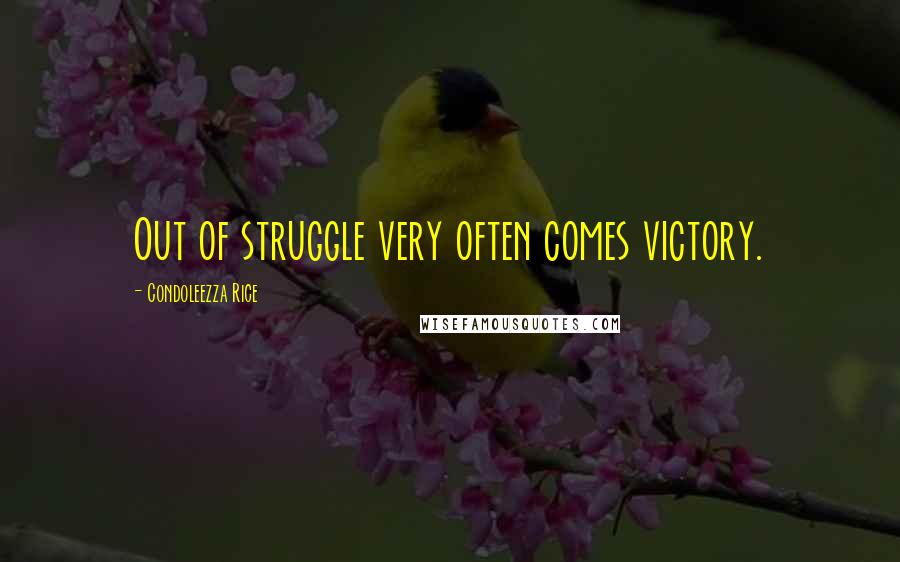 Condoleezza Rice Quotes: Out of struggle very often comes victory.