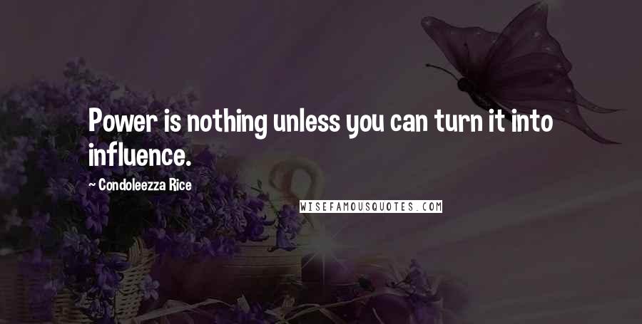 Condoleezza Rice Quotes: Power is nothing unless you can turn it into influence.