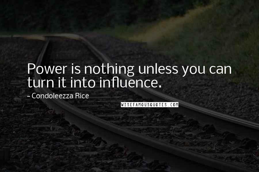 Condoleezza Rice Quotes: Power is nothing unless you can turn it into influence.