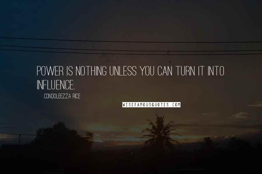 Condoleezza Rice Quotes: Power is nothing unless you can turn it into influence.