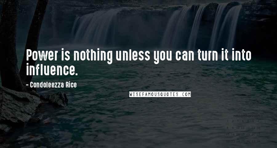 Condoleezza Rice Quotes: Power is nothing unless you can turn it into influence.