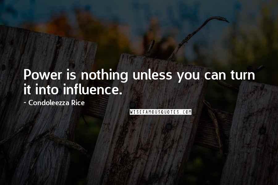 Condoleezza Rice Quotes: Power is nothing unless you can turn it into influence.