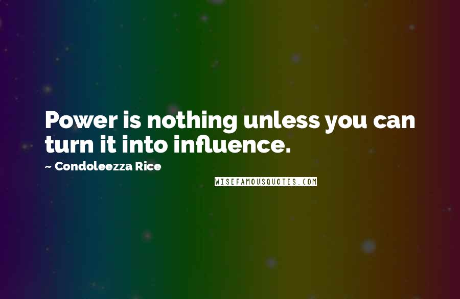 Condoleezza Rice Quotes: Power is nothing unless you can turn it into influence.