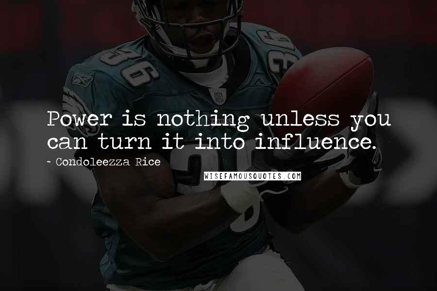 Condoleezza Rice Quotes: Power is nothing unless you can turn it into influence.