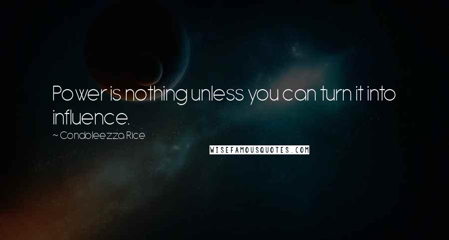 Condoleezza Rice Quotes: Power is nothing unless you can turn it into influence.