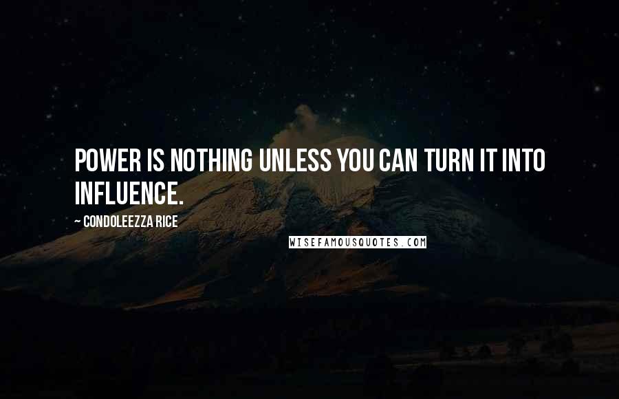 Condoleezza Rice Quotes: Power is nothing unless you can turn it into influence.