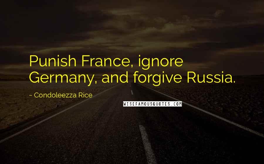 Condoleezza Rice Quotes: Punish France, ignore Germany, and forgive Russia.