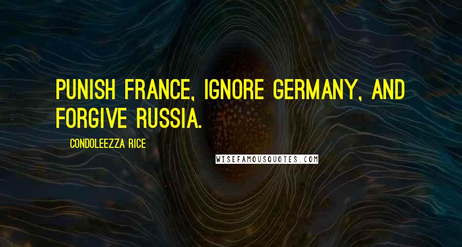 Condoleezza Rice Quotes: Punish France, ignore Germany, and forgive Russia.