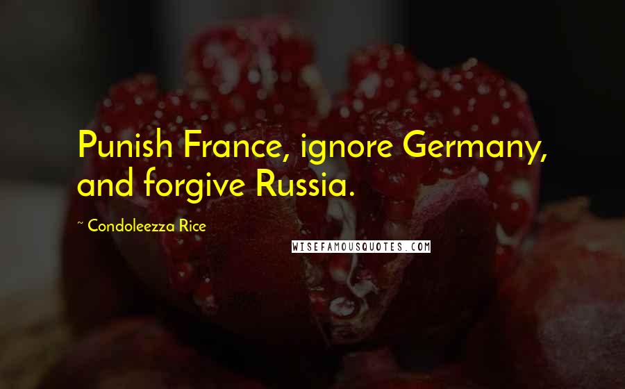 Condoleezza Rice Quotes: Punish France, ignore Germany, and forgive Russia.