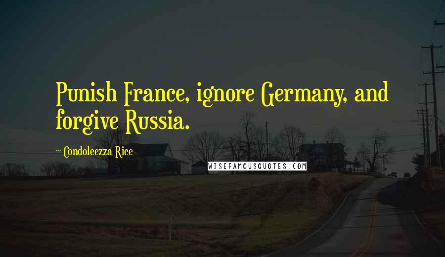 Condoleezza Rice Quotes: Punish France, ignore Germany, and forgive Russia.