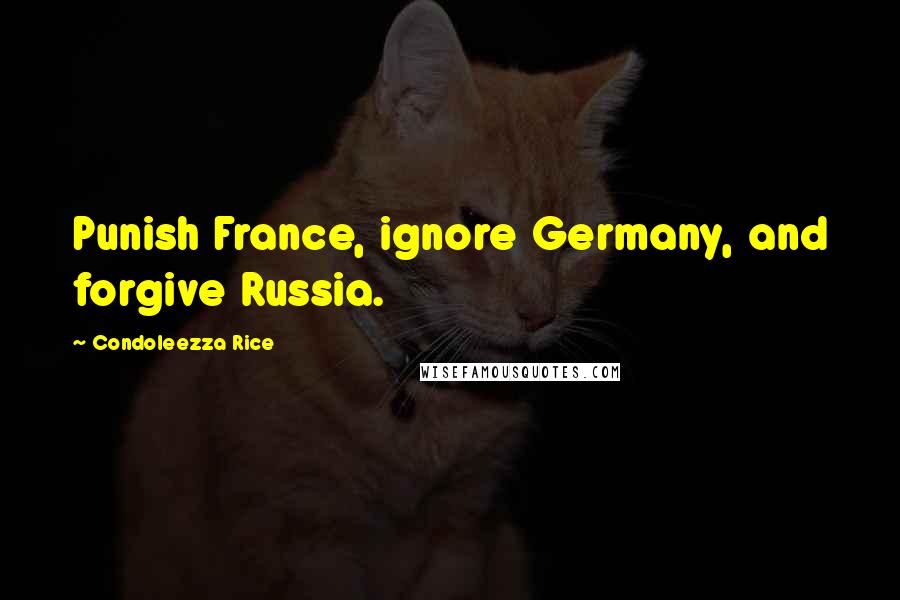 Condoleezza Rice Quotes: Punish France, ignore Germany, and forgive Russia.