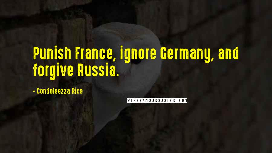 Condoleezza Rice Quotes: Punish France, ignore Germany, and forgive Russia.