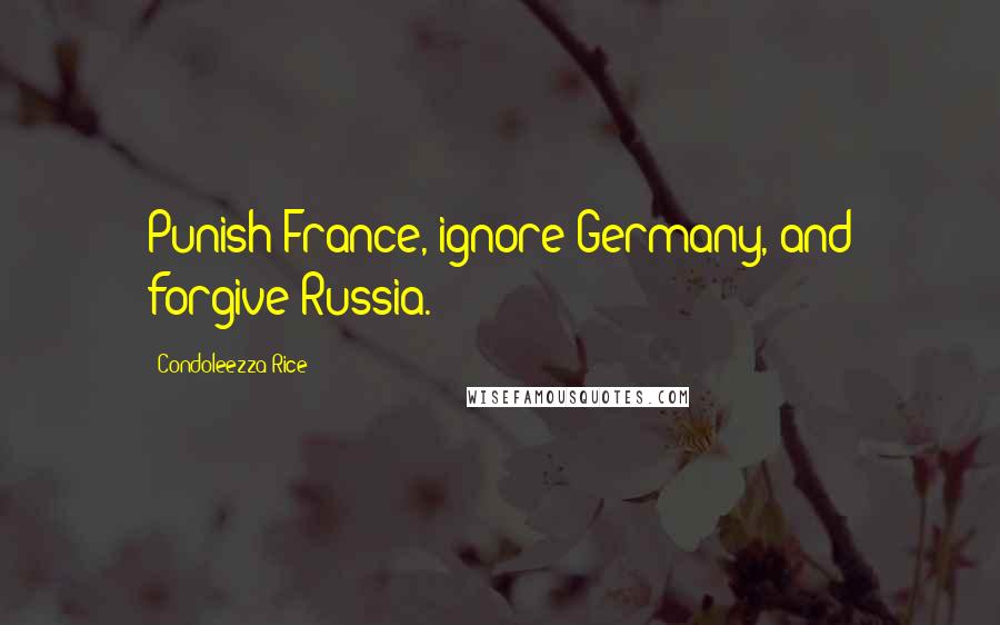 Condoleezza Rice Quotes: Punish France, ignore Germany, and forgive Russia.