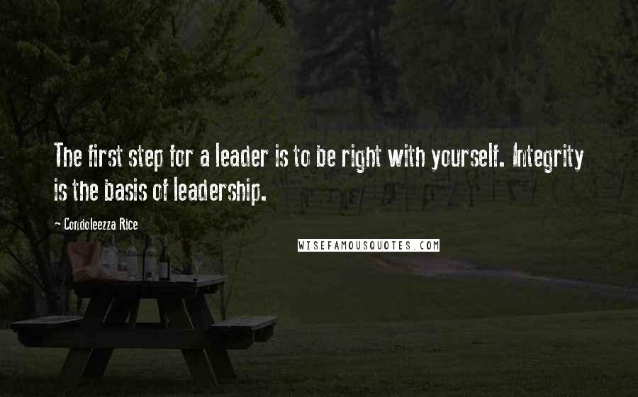 Condoleezza Rice Quotes: The first step for a leader is to be right with yourself. Integrity is the basis of leadership.