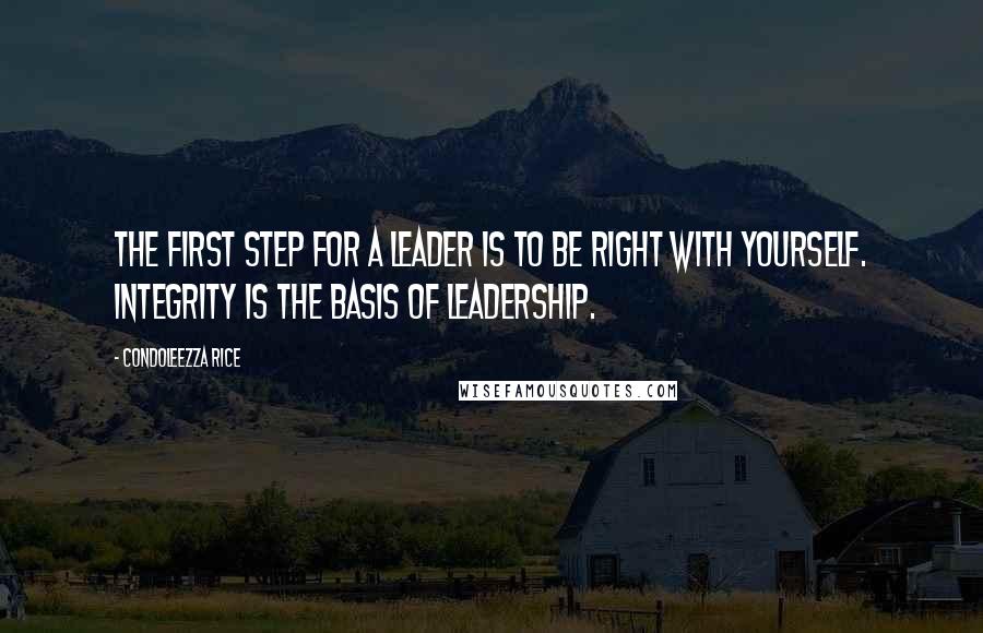 Condoleezza Rice Quotes: The first step for a leader is to be right with yourself. Integrity is the basis of leadership.