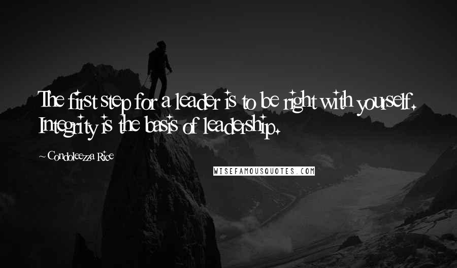 Condoleezza Rice Quotes: The first step for a leader is to be right with yourself. Integrity is the basis of leadership.