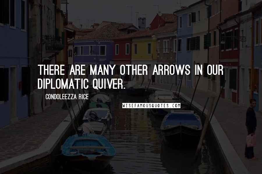 Condoleezza Rice Quotes: There are many other arrows in our diplomatic quiver.