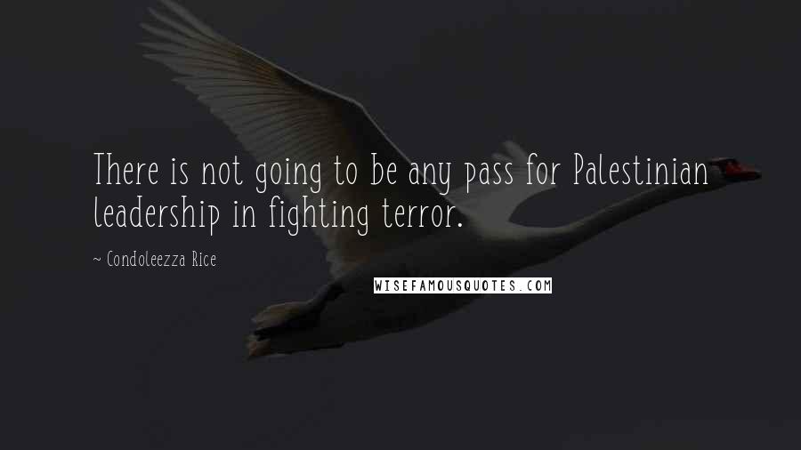 Condoleezza Rice Quotes: There is not going to be any pass for Palestinian leadership in fighting terror.