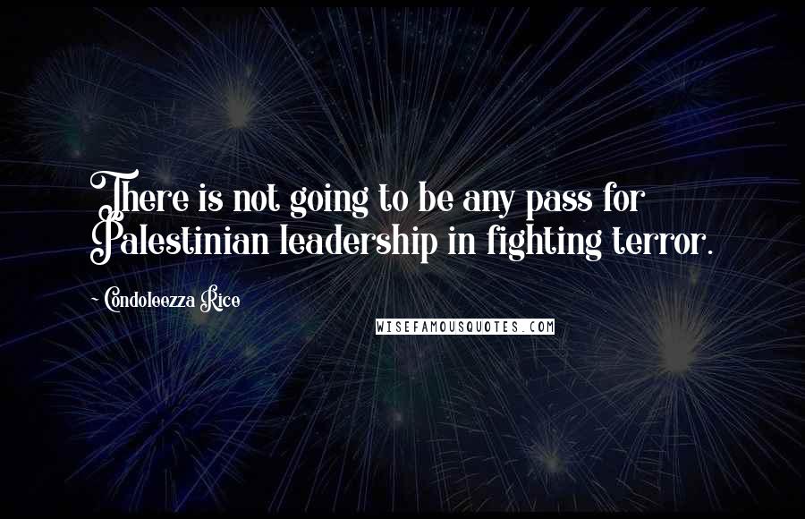 Condoleezza Rice Quotes: There is not going to be any pass for Palestinian leadership in fighting terror.