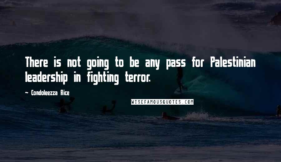 Condoleezza Rice Quotes: There is not going to be any pass for Palestinian leadership in fighting terror.