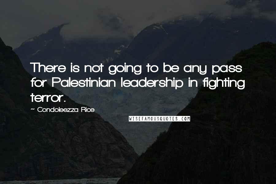 Condoleezza Rice Quotes: There is not going to be any pass for Palestinian leadership in fighting terror.