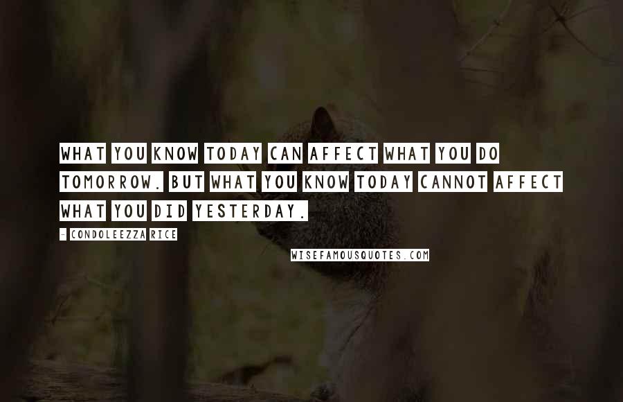 Condoleezza Rice Quotes: What you know today can affect what you do tomorrow. But what you know today cannot affect what you did yesterday.